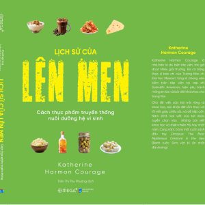 LỊCH SỬ CỦA LÊN MEN - Cách thực phẩm truyền thống nuôi dưỡng hệ vi sinh - Katherine Harmon Courage - Trần Thị Thu Phương dịch – Omega Plus