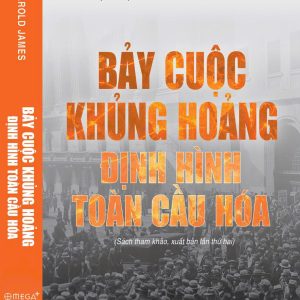 BẢY CUỘC KHỦNG HOẢNG ĐỊNH HÌNH TOÀN CẦU HOÁ – Harold James – Omega+