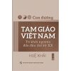 CON ĐƯỜNG TAM GIÁO VIỆT NAM - TỪ KHỞI NGUYÊN ĐẾN ĐẦU THẾ KỶ XX - Huệ Khải - NXB Tổng Hợp HCM