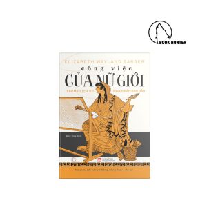 CÔNG VIỆC CỦA NỮ GIỚI – Elizabeth Wayland Barber - Bích Thủy dịch – Book Hunter