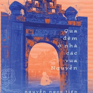 [GIẢI CỨU SÁCH HAY] QUA ĐÊM Ở NHÀ CÁC VUA NGUYỄN – Nguyễn Ngọc Tiến – Nhã Nam - NXB Hội Nhà Văn