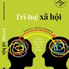 TRÍ TUỆ XÃ HỘI: VŨ ĐIỆU THẦN KINH KẾT NỐI MỌI BỘ NÃO – Daniel Goleman - Nguyễn Trang, Hồng Việt dịch – Alphabooks