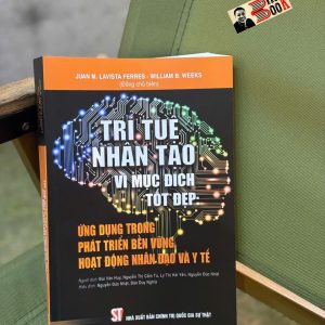 TRÍ TUỆ NHÂN TẠO VÀ MỤC ĐÍCH TỐT ĐẸP – Ứng Dụng Trong Phát Triển Bền Vững Hoạt Động Nhân Đạo Và Y Tế - Juan M. Lavista Ferres,  William B. Weeks - Nguyễn Đức Nhật, Đào Duy Nghĩa   -  NXB CTQG Sự Thật