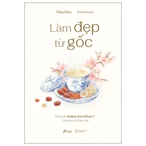 LÀM ĐẸP TỪ GỐC - BÍ QUYẾT DƯỠNG NHAN ĐÔNG Y CHO PHỤ NỮ HIỆN ĐẠI - Đồng Đồng - AZ