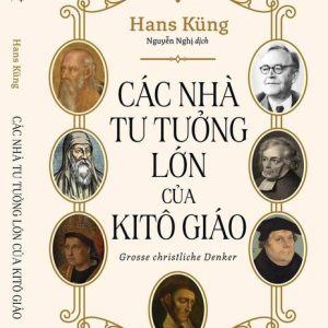 CÁC NHÀ TƯ TƯỞNG LỚN CỦA KITÔ GIÁO – Hans Küng - Nguyễn Nghị dịch – NXB Tri thức - Omega Plus