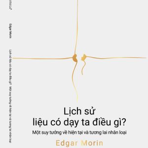 LỊCH SỬ LIỆU CÓ DẠY TA ĐIỀU GÌ? MỘT SUY TƯỞNG VỀ HIỆN TẠI VÀ TƯƠNG LAI NHÂN LOẠI – Edgar Morin – NXB Hà Nội – Omega+