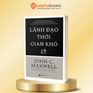 LÃNH ĐẠO THỜI GIAN KHÓ - 7 Thách Thức Cốt Lõi Của Lãnh Đạo Trong Thời Kỳ Khó Khăn - John C. Maxwell - Bảo Trâm dịch - Alphabooks
