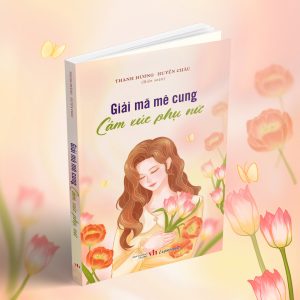 GIẢI MÃ MÊ CUNG CẢM XÚC PHỤ NỮ - Thanh Hương - Huyền Châu biên soạn - Liên Việt