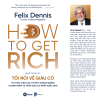 HOW TO GET RICH - TÔI NÓI VỀ GIÀU CÓ - Tri thức tinh lọc từ một trong những doanh nhân tự thân giàu có nhất nước Anh - Felix Dennis - Nguyễn Tiến Hòa dịch - Fonos