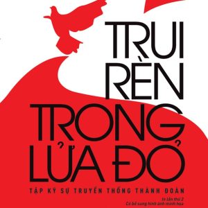 TRUI RÈN TRONG LỬA ĐỎ - Câu lạc bộ Truyền thống Thành đoàn – NXB Trẻ