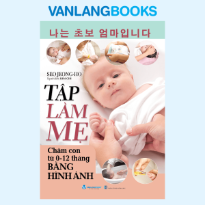 TẬP LÀM MẸ: Chăm Con Từ 0 - 12 Tháng Bằng Hình Ảnh – Seo Jeong-ho – Kim Chi dịch – NXB Hồng Đức – Vanlangbooks