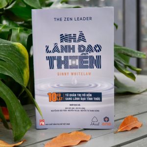 THE ZEN LEADER - NHÀ LÃNH ĐẠO THIỀN – 10 CÚ LẬT TỪ QUẢN TRỊ VÔ HỒN SANG LÃNH ĐẠO TỈNH THỨC – Ginny Whitelaw – NXB Phụ nữ Việt Nam