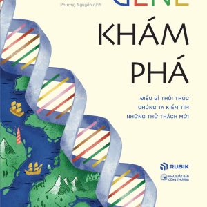 GENE KHÁM PHÁ - ĐIỀU GÌ THÔI THÚC CHÚNG TA KIẾM TÌM NHỮNG THỬ THÁCH MỚI - Alex Hutchinson - Phương Nguyễn dịch – Rubik Việt Nam