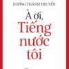 Tiếng Việt giàu đẹp: À ƠI, TIẾNG NƯỚC TÔI - Dương Thành Truyền - NXB Trẻ