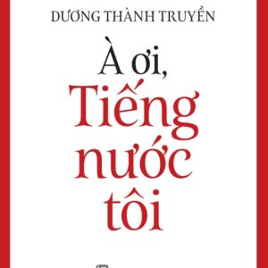 Tiếng Việt giàu đẹp: À ƠI, TIẾNG NƯỚC TÔI - Dương Thành Truyền - NXB Trẻ