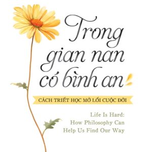TRONG GIAN NAN, CÓ BÌNH AN: CÁCH TRIẾT HỌC MỞ LỐI CUỘC ĐỜI – Kieran Setiya - Đào Mai Lê dịch – NXB Trẻ