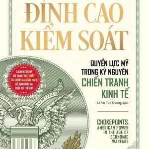 CHOKEPOINTS: ĐỈNH CAO KIỂM SOÁT – QUYỀN LỰC MỸ TRONG KỶ NGUYÊN CHIẾN TRANH KINH TẾ - Edward Fishman- NXB Thế Giới- SaigonBooks