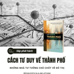 CÁCH TƯ DUY VỀ THÀNH PHỐ – NHỮNG NHÀ TƯ TƯỞNG CHỦ CHỐT VỀ ĐÔ THỊ- Regan Koch & Alan Latham- Nguyễn Ngọc Hiếu, Trịnh Thanh Tú dịch- NXB Công Thương- Book Hunter