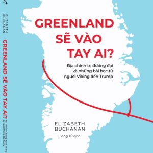 GREENLAND SẼ VÀO TAY AI? - Địa chính trị đương đại và những bài học từ người Viking đến Trump - Elizabeth Buchanan - Song Tử dịch - Omega Plus