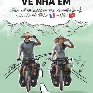 TỪ NHÀ ANH VỀ NHÀ EM - Hành trình 16,000 km đạp xe xuyên Âu-Á của cặp đôi Pháp-Việt - Thibault Clemenceau - Lại Thị Thu Hiền dịch - NXB Kim Đồng