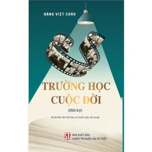 (Xuất bản lần thứ hai, có chỉnh sửa, bổ sung) Hồi Ký - TRƯỜNG HỌC CUỘC ĐỜI  - Đặng Việt Châu - NXB Chính Trị Quốc Gia Sự Thật