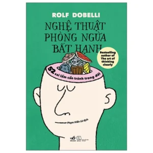 NGHỆ THUẬT PHÒNG NGỪA BẤT HẠNH - 52 Sai Lầm Cần Tránh Trong Đời - Rolf Dobelli -  Phạm Hiền Lê dịch - NXB Thế Giới - Nhã Nam