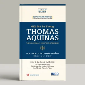 GIẢI MÃ TƯ TƯỞNG THOMAS AQUINAS - Peter S. Eardley, Carl N. Still - Lm.Trần Văn Thành, O.P dịch - IRED Books