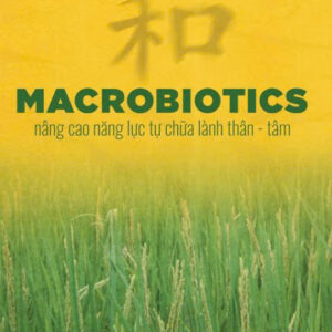 MACROBIOTICS: NÂNG CAO NĂNG LỰC TỰ CHỮA LÀNH THÂN - TÂM - Masahiro Isogai - Phạm Trần Thanh Nhi  dịch  - Thái Hà Books