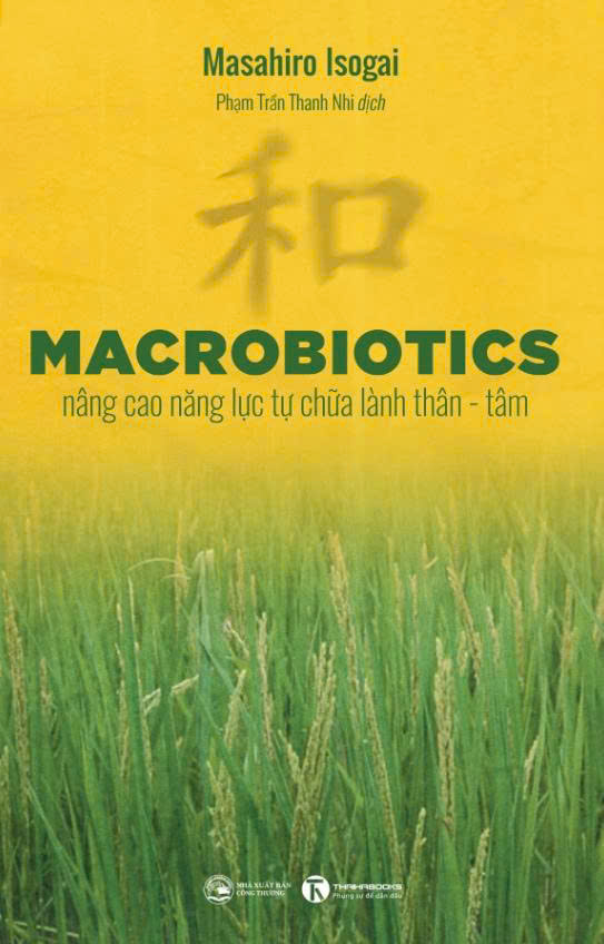 MACROBIOTICS: NÂNG CAO NĂNG LỰC TỰ CHỮA LÀNH THÂN - TÂM - Masahiro Isogai - Phạm Trần Thanh Nhi dịch - Thái Hà Books