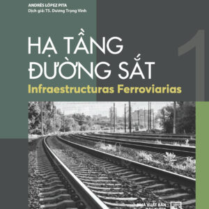 HẠ TẦNG ĐƯỜNG SẮT (INFRAESTRUCTURAS FERROVIARIAS)- TẬP1- Andrés López Pita- Tiến sĩ Dương Trọng Vĩnh dịch- NXB Xây Dựng