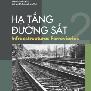HẠ TẦNG ĐƯỜNG SẮT (INFRAESTRUCTURAS FERROVIARIAS)- TẬP 2- Andrés López Pita- Tiến sĩ Dương Trọng Vĩnh dịch- NXB Xây Dựng