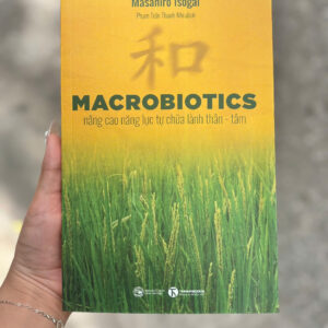 MACROBIOTICS: NÂNG CAO NĂNG LỰC TỰ CHỮA LÀNH THÂN - TÂM - Masahiro Isogai - Phạm Trần Thanh Nhi  dịch  - Thái Hà Books