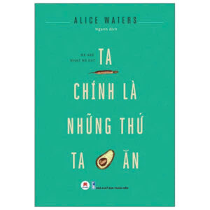 [GIẢI CỨU SÁCH] TA CHÍNH LÀ NHỮNG THỨ TA ĂN - Alice Waters - Ngạnh dịch - Huy Hoàng Books  - NXB Thanh Niên