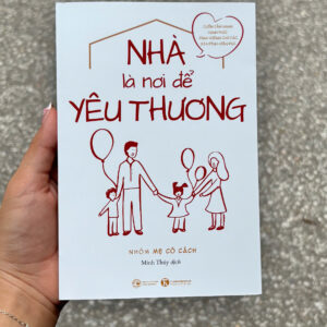 NHÀ LÀ NƠI ĐỂ YÊU THƯƠNG - Nhóm Mẹ Có Cách - Minh Thúy dịch - Thái Hà