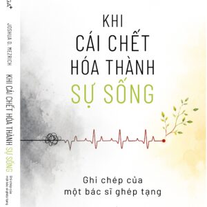 KHI CÁI CHẾT HÓA THÀNH SỰ SỐNG - Ghi chép của một bác sĩ ghép tạng - Joshua D. Mezrich - Trịnh Thu Hằng dịch - Omega Plus