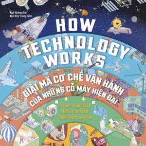 (Bìa cứng, in màu toàn bộ) HOW TECHNOLOGY WORKS - Giãi mã cơ chế vận hành của những cỗ máy hiện đại - DK -  Ngô Hoàng Anh & Ngô Đức Trung dịch - ZenBooks