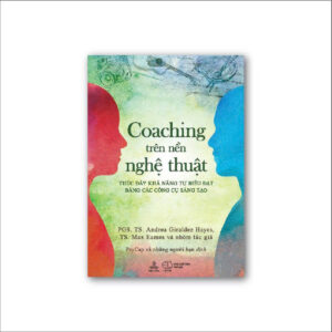 COACHING TRÊN NỀN NGHỆ THUẬT: Thúc đẩy khả năng tự biểu đạt bằng các công cụ sáng tạo - PGS.TS. Andrea Giraldez-Hayes & TS. Max Eames – PsyCap và những người bạn dịch - Thiện Tri Thức