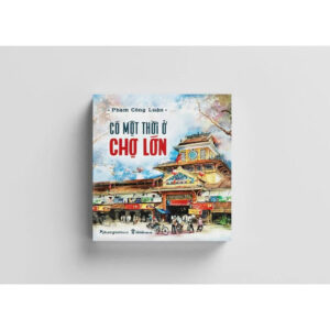 (Bìa mềm – in màu) CÓ MỘT THỜI Ở CHỢ LỚN – Phạm Công Luận – Phương Nam Books