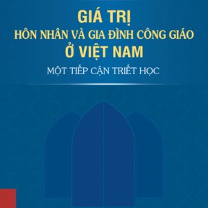 GIÁ TRỊ HÔN NHÂN VÀ GIA ĐÌNH CÔNG GIÁO Ở VIỆT NAM:  MỘT TIẾP CẬN TRIẾT HỌC – Đỗ Thị Ngọc Anh – NXB Đại học Sư Phạm