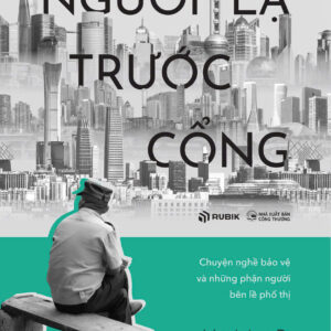 NGƯỜI LẠ TRƯỚC CỔNG - Chuyện nghề bảo vệ và những phận người bên lề phố thị - Hà Mạt Bì - Tô Ngọc Hà dịch - Rubik
