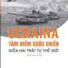 UCRAINA: TÂM ĐIỂM CUỘC CHIẾN GIỮA HAI TRẬT TỰ THẾ GIỚI – Đại Tá Lê Thế Mẫu – NXB CTQGST