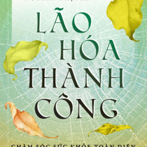 LÃO HÓA THÀNH CÔNG - Chăm Sóc Sức Khỏe Toàn Diện Theo Y Học Hiện Đại Tích Hợp Y Học Cổ Truyền - PGS. TS. BS. Nguyễn Thị Bay – Saigonbooks – NXB Thế giới