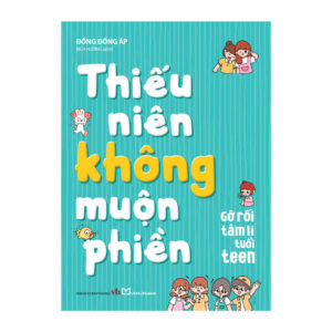 THIẾU NIÊN KHÔNG MUỘN PHIỀN - Gỡ Rối Tâm Lí Tuổi Teen - Đổng Đổng Áp - Bích Hường dịch – Minh Long Book – NXB Văn học