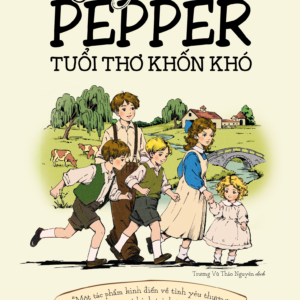 CHUYỆN NHÀ PEPPER - TUỔI THƠ KHỐN KHÓ - Một tác phẩm kinh điển về tình yêu thương, lòng dũng cảm và hành trình trưởng thành - Margaret Sidney - Trương Vũ Thảo Nguyên dịch - 1980 Books
