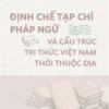 ĐỊNH CHẾ TẠP CHÍ PHÁP NGỮ VÀ CẤU TRÚC TRI THỨC VIỆT NAM THỜI THUỘC ĐỊA - Nhiều tác giả - Khai Minh - NXB KHXH