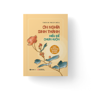 ƠN NGHĨA SINH THÀNH - Hiểu Để Chưa Muộn - Thích Pháp Hòa - Saigonbooks