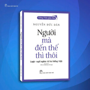 Tiếng Việt Giàu Đẹp: NGƯỜI MÀ ĐẾN THẾ THÌ THÔI - Logic - Ngữ Nghĩa Từ Hư Tiếng Việt - Nguyễn Đức Dân - NXB Trẻ