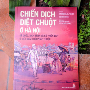 CHIẾN DỊCH DIỆT CHUỘT Ở HÀ NỘI - Đế Quốc, Dịch Bệnh Và Sự "Hiện Đại" Ở Việt Nam Thời Pháp Thuộc - Michael G. Vann, Liz Clarke - Kim Đồng