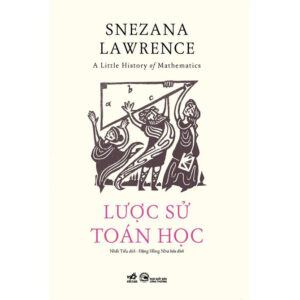 LƯỢC SỬ TOÁN HỌC – Snezana Lawrence - Nhất Tiếu dịch – Nhã Nam