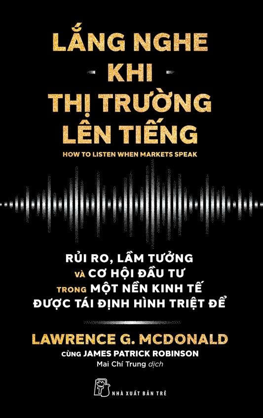 LẮNG NGHE KHI THỊ TRƯỜNG LÊN TIẾNG - Lawrence G.McDonald , James Patrick Robinson - Mai Chí Trung dịch – NXB Trẻ